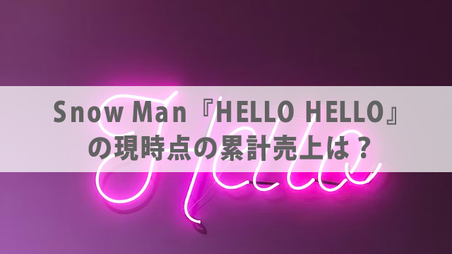 Snow Man『HELLO HELLO』の累計売上がすごい！
