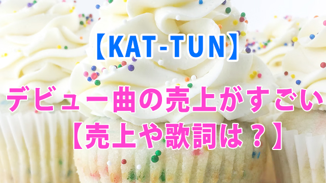 KAT-TUNデビュー曲の売上がすごい！【売上や歌詞は？】