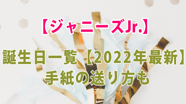 ジャニーズJr.誕生日一覧【2022年最新】手紙の送り方も