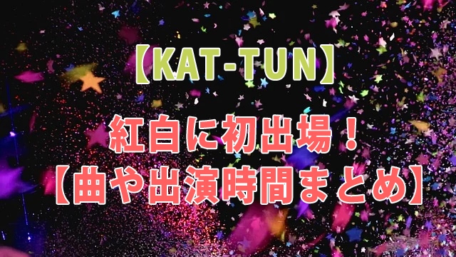KAT-TUNが紅白に初出場！【曲や出演時間まとめ】