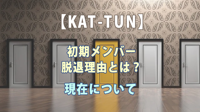 KAT-TUN初期メンバー脱退理由とは？現在について紹介！