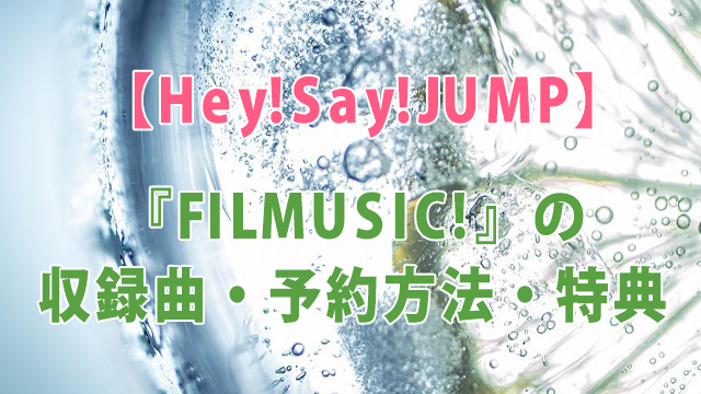 Hey!Say!JUMP『FILMUSIC!』の収録曲・予約方法・特典