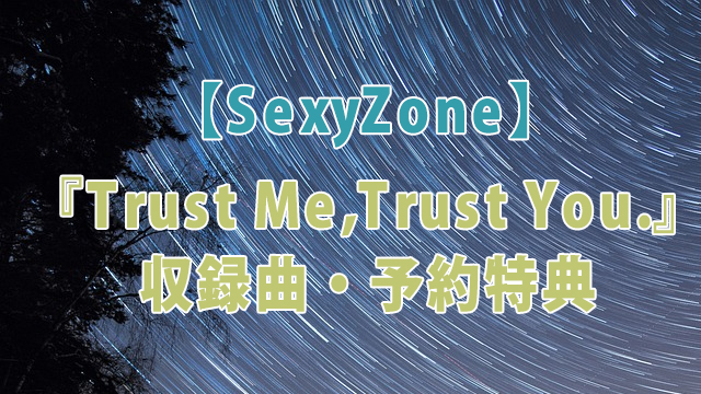 SexyZone『Trust Me,Trust You.』収録曲・予約特典