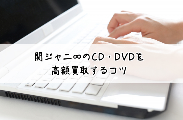 関ジャニのCD/DVDを高額買取するコツ