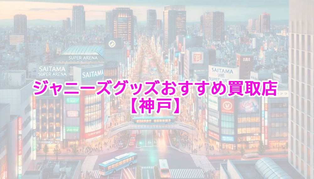 ジャニーズグッズ神戸で売るなら？